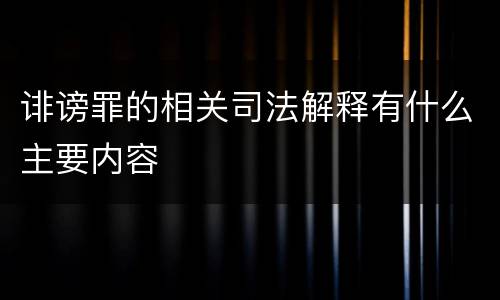 诽谤罪的相关司法解释有什么主要内容