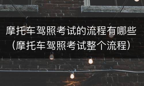 摩托车驾照考试的流程有哪些（摩托车驾照考试整个流程）