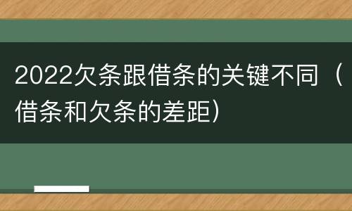 2022欠条跟借条的关键不同（借条和欠条的差距）