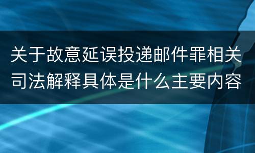 关于故意延误投递邮件罪相关司法解释具体是什么主要内容
