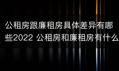 公租房跟廉租房具体差异有哪些2022 公租房和廉租房有什么不同?