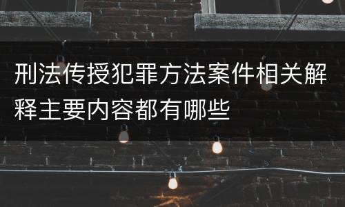 刑法传授犯罪方法案件相关解释主要内容都有哪些