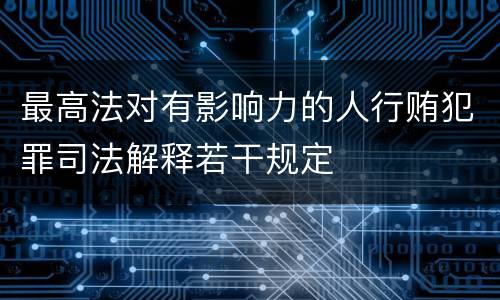 最高法对有影响力的人行贿犯罪司法解释若干规定