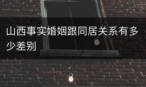 山西事实婚姻跟同居关系有多少差别