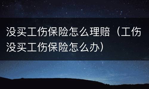 没买工伤保险怎么理赔（工伤没买工伤保险怎么办）