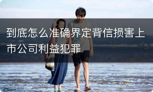 到底怎么准确界定背信损害上市公司利益犯罪