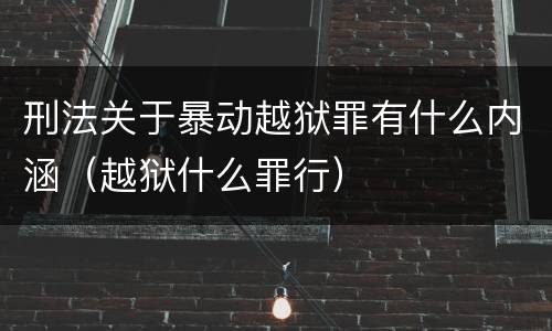 刑法关于暴动越狱罪有什么内涵（越狱什么罪行）