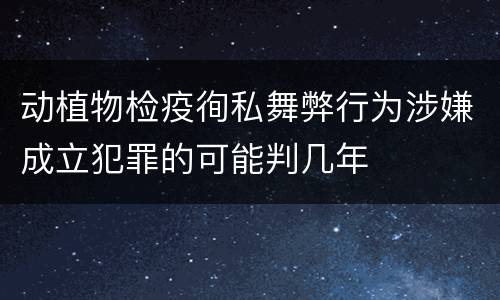 动植物检疫徇私舞弊行为涉嫌成立犯罪的可能判几年