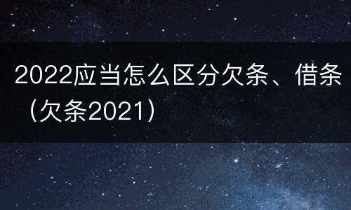 2022应当怎么区分欠条、借条（欠条2021）