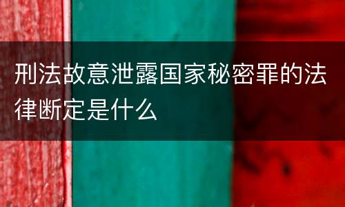 刑法故意泄露国家秘密罪的法律断定是什么