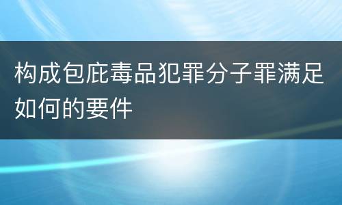 构成包庇毒品犯罪分子罪满足如何的要件