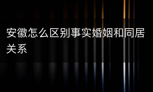 安徽怎么区别事实婚姻和同居关系