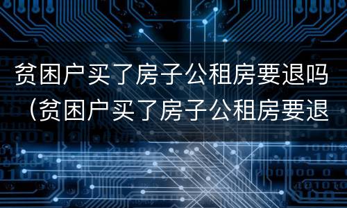 贫困户买了房子公租房要退吗（贫困户买了房子公租房要退吗怎么退）