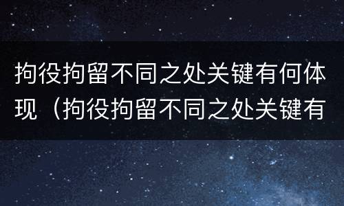 拘役拘留不同之处关键有何体现（拘役拘留不同之处关键有何体现呢）