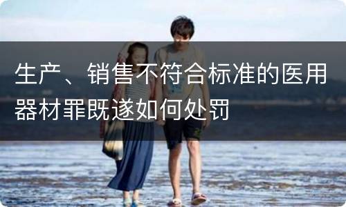 生产、销售不符合标准的医用器材罪既遂如何处罚