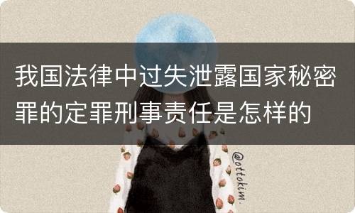 我国法律中过失泄露国家秘密罪的定罪刑事责任是怎样的