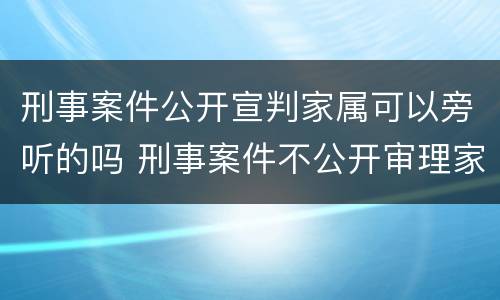刑事案件公开宣判家属可以旁听的吗 刑事案件不公开审理家属能否旁听
