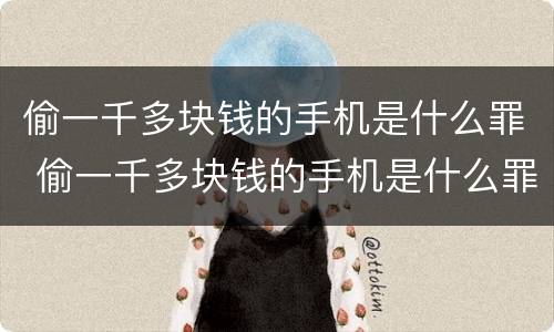 偷一千多块钱的手机是什么罪 偷一千多块钱的手机是什么罪啊