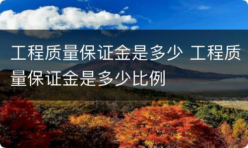 工程质量保证金是多少 工程质量保证金是多少比例