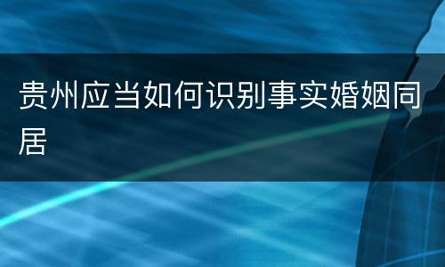 贵州应当如何识别事实婚姻同居
