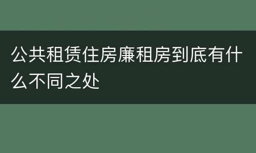 公共租赁住房廉租房到底有什么不同之处