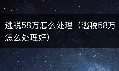 逃税58万怎么处理（逃税58万怎么处理好）