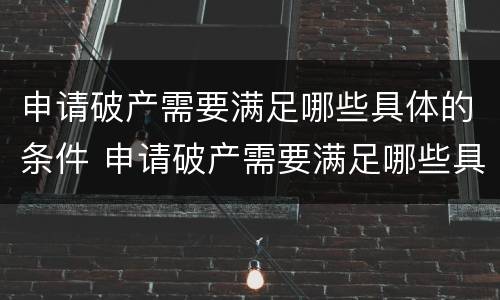 申请破产需要满足哪些具体的条件 申请破产需要满足哪些具体的条件呢