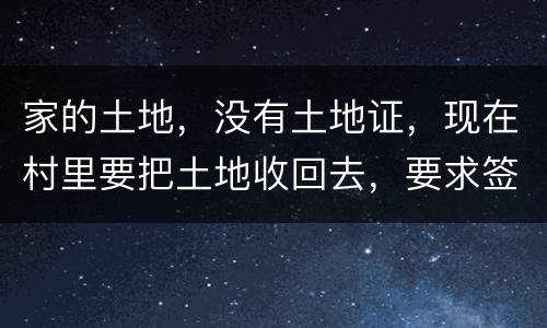 家的土地，没有土地证，现在村里要把土地收回去，要求签协议，怎么处理