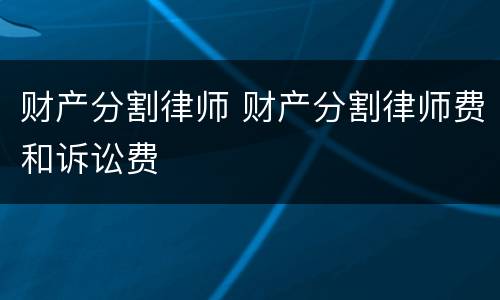 财产分割律师 财产分割律师费和诉讼费