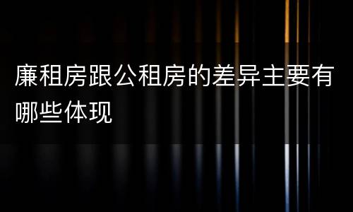 廉租房跟公租房的差异主要有哪些体现