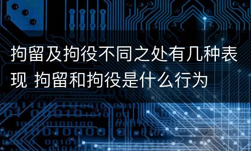 拘留及拘役不同之处有几种表现 拘留和拘役是什么行为