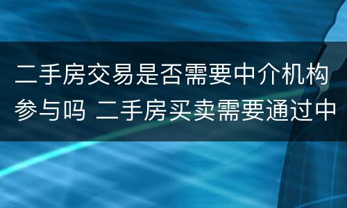 二手房交易是否需要中介机构参与吗 二手房买卖需要通过中介吗