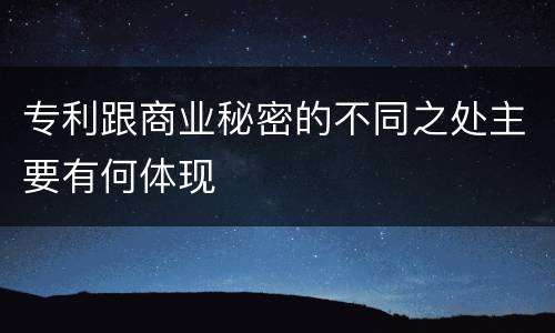 专利跟商业秘密的不同之处主要有何体现