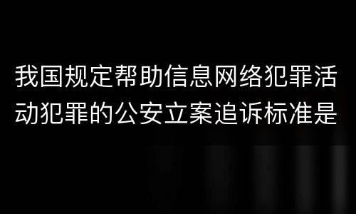 我国规定帮助信息网络犯罪活动犯罪的公安立案追诉标准是怎么规定