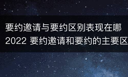 要约邀请与要约区别表现在哪2022 要约邀请和要约的主要区别