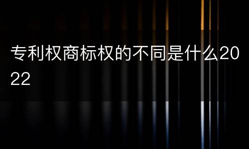 专利权商标权的不同是什么2022