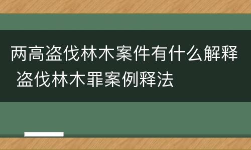 两高盗伐林木案件有什么解释 盗伐林木罪案例释法