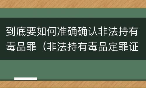 到底要如何准确确认非法持有毒品罪（非法持有毒品定罪证据）