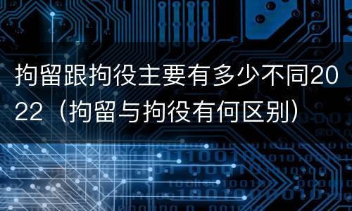 拘留跟拘役主要有多少不同2022（拘留与拘役有何区别）