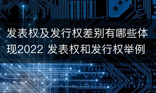 发表权及发行权差别有哪些体现2022 发表权和发行权举例