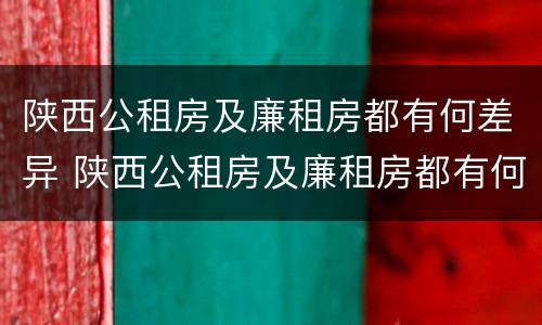 陕西公租房及廉租房都有何差异 陕西公租房及廉租房都有何差异呢