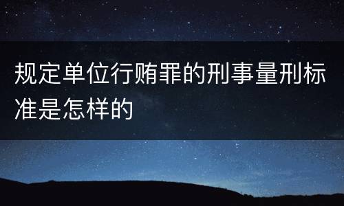 规定单位行贿罪的刑事量刑标准是怎样的