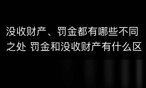 没收财产、罚金都有哪些不同之处 罚金和没收财产有什么区别