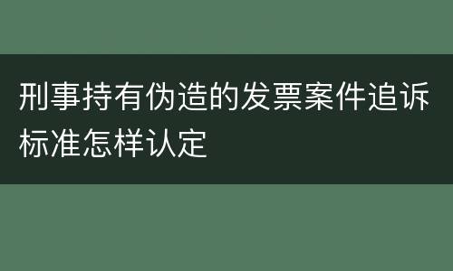 刑事持有伪造的发票案件追诉标准怎样认定