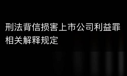 刑法背信损害上市公司利益罪相关解释规定