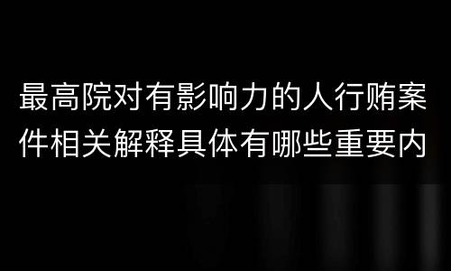 最高院对有影响力的人行贿案件相关解释具体有哪些重要内容