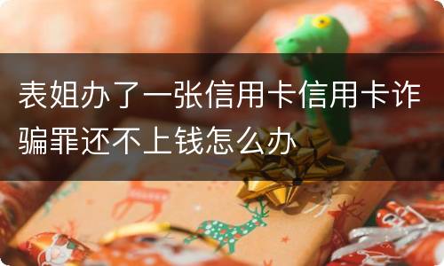 表姐办了一张信用卡信用卡诈骗罪还不上钱怎么办