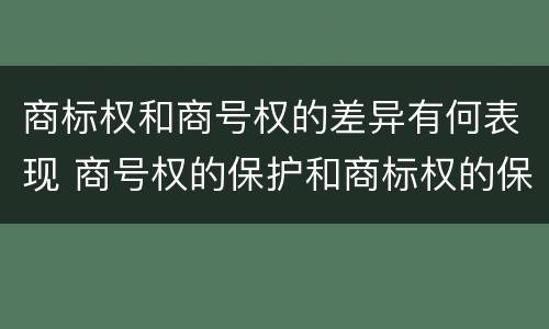 商标权和商号权的差异有何表现 商号权的保护和商标权的保护一样是全国性范围的