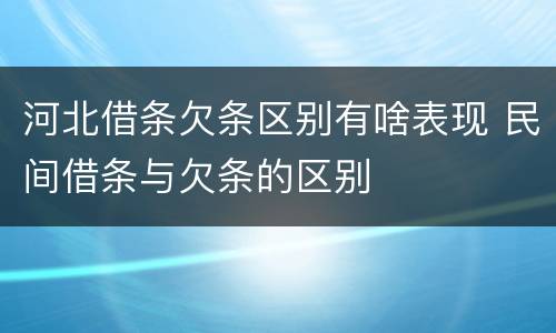 河北借条欠条区别有啥表现 民间借条与欠条的区别