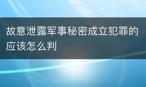 故意泄露军事秘密成立犯罪的应该怎么判
